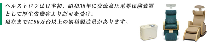 ヘルストロンは日本初、昭和38年に交流高圧電界保険装置として厚生労働省より認可を受け、